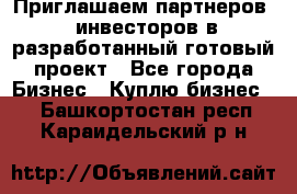 Приглашаем партнеров – инвесторов в разработанный готовый проект - Все города Бизнес » Куплю бизнес   . Башкортостан респ.,Караидельский р-н